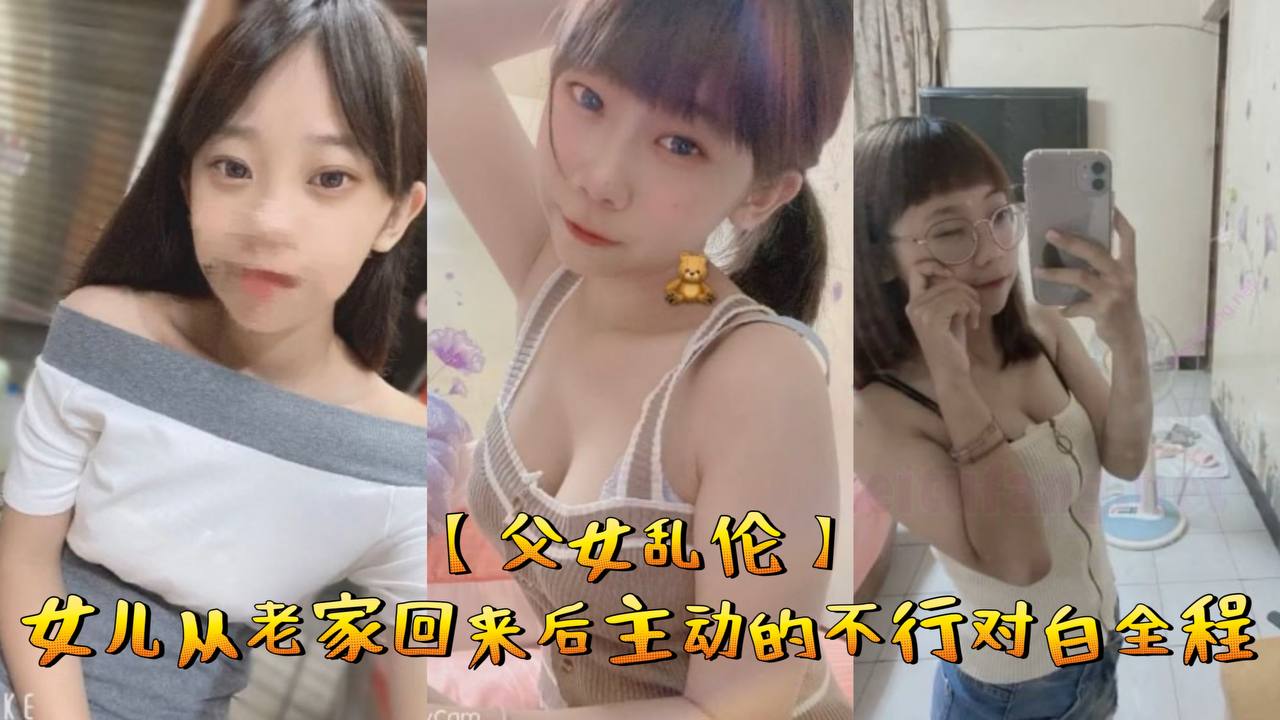 父女乱伦女儿从老家回来后主动的不行对白全程